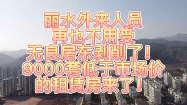 丽水外来人员再也不用受无良房东剥削了!9000套低于市场价的租赁房来了!