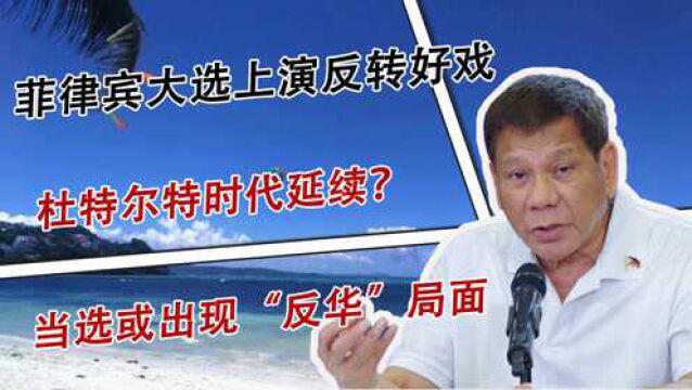 菲律宾大选上演反转好戏,杜特尔特时代延续?当选或出现“反华”局面