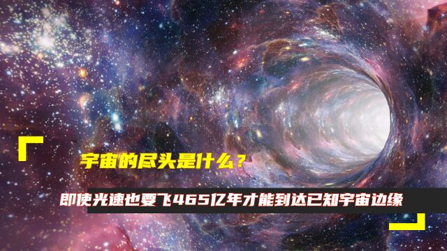 宇宙的尽头是什么?即使光速也要飞465亿年才能到达已知宇宙边缘