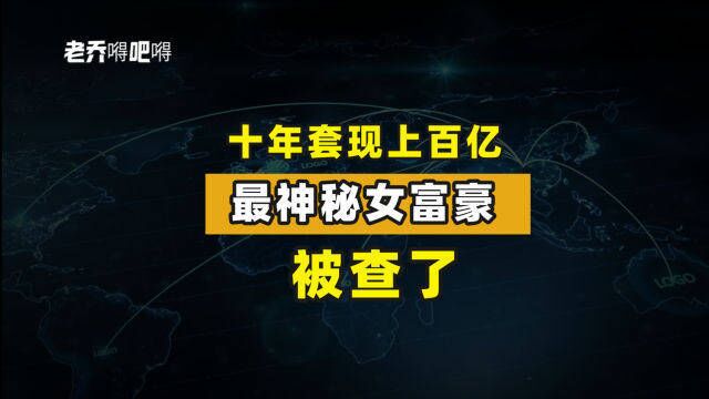 十年套现上百亿,最神秘的女富豪被查了!