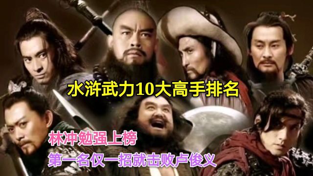 水浒武力10大高手排名,林冲勉强上榜,第一名仅一招就击败卢俊义