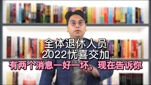 全体退休人员,2022忧喜交加,有两个消息一好一坏,现在告诉你