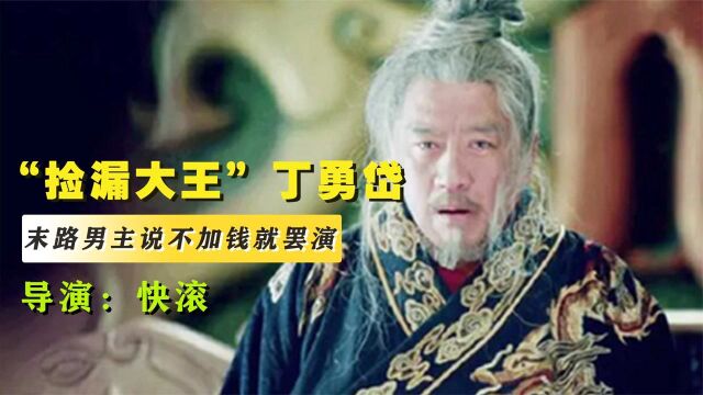 “捡漏大王”丁勇岱,《末路》男主扬言不加钱就罢演,导演:快滚