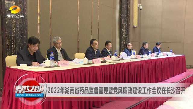 2022年湖南省药品监督管理暨党风廉政建设工作会议在长沙召开