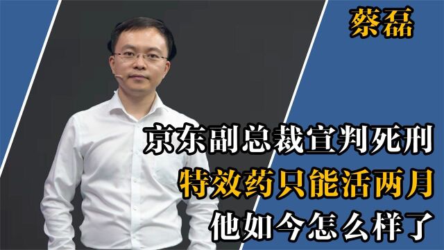 京东副总裁被宣判“死刑”,砸千万求生,如今怎么样了