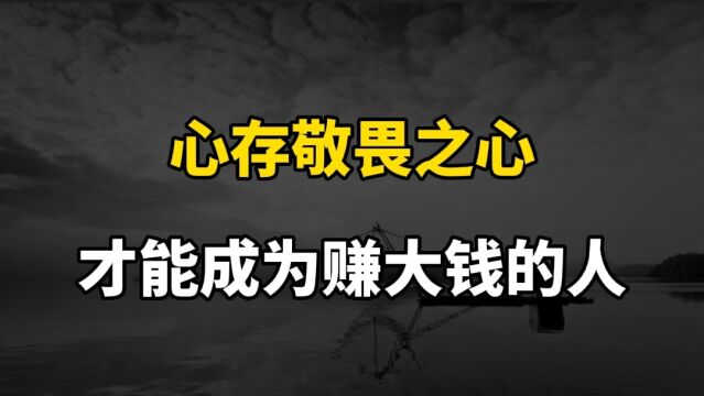 心存敬畏之心,才能成为赚大钱的人,看完这个视频,你会豁然开朗