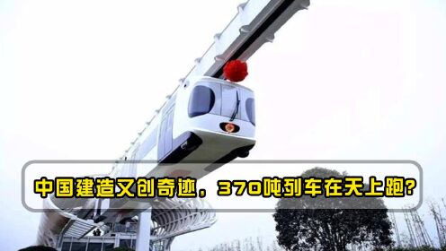 中国建造又创奇迹，370吨列车在天上跑？美欧已准备下单采购
