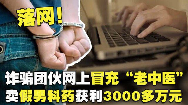 落网!诈骗团伙网上冒充“老中医”,卖假男科药获利3000多万元