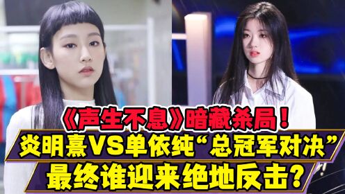 《声生不息》炎明熹VS单依纯！“《好声音》和《声梦传奇》冠军对决”！最终谁能迎来绝地反击？