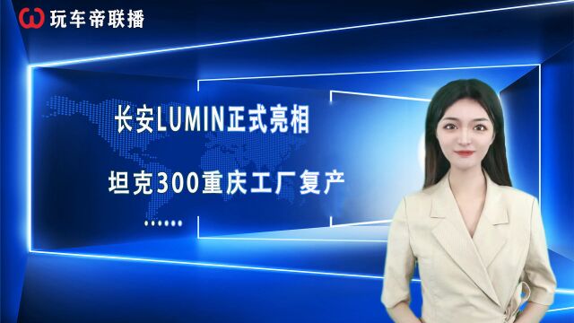 玩车帝联播:长安LUMIN亮相、坦克300重庆工厂复产……