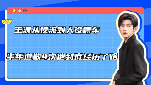 王源从顶流到人设翻车,半年道歉4次,他到底经历了啥?