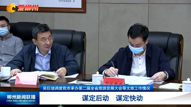 吴巨培调度我市承办第二届全省旅游发展大会等文旅工作情况 谋定后动 谋定快动