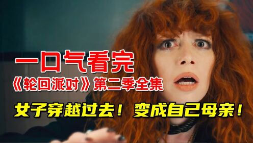 一口气看完《轮回派对》第二季全集！女子穿越回过去！变成自己母亲还生下了自己