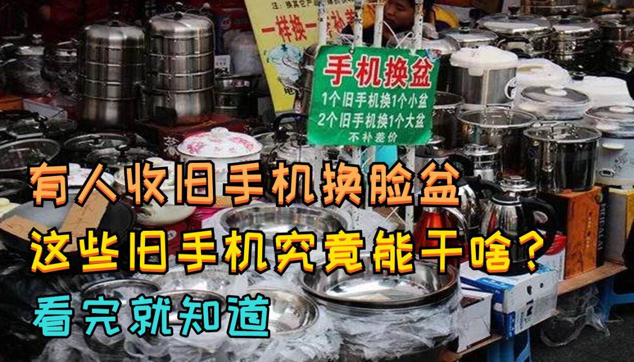 有人收旧手机换脸盆,这些旧手机究竟能干啥?看完就知道