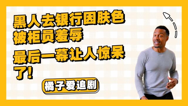 黑人去银行因肤色被柜员羞辱,最后一幕让人惊呆了!