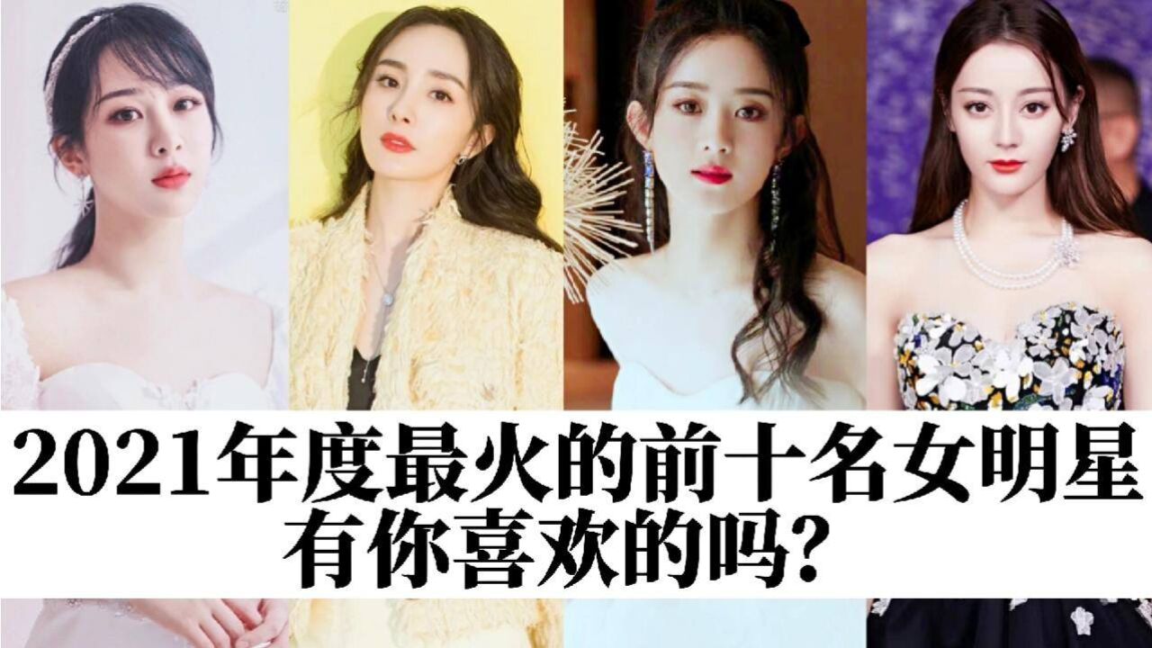 2021年度最火的前十名女明星,你最喜欢谁