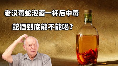老汉用8条毒蛇泡酒22年，喝了一杯后中毒，蛇酒到底能不能喝？