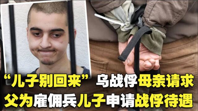 “儿子别回来”乌战俘母亲请求,父亲为雇佣兵儿子申请战俘待遇