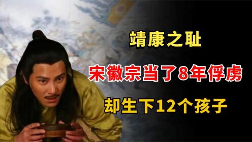 [图]宋徽宗有多屈辱？靖康之耻当了8年俘虏，还能生下12个孩子