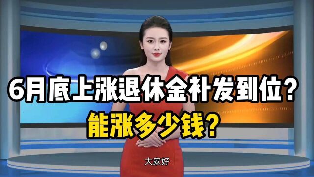 6月底,上涨的退休金能补发到位吗?能涨多少钱?