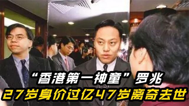 “香港第一神童”罗兆辉:炒地皮27岁身家超过10亿,47岁离奇去世