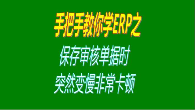 保存或审核批入库出库单据的时候速度变得很慢非常卡顿的原因分析