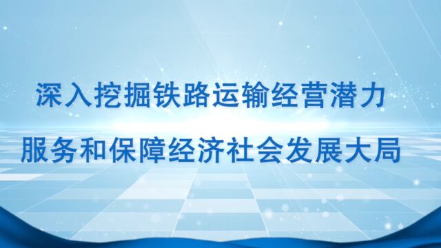 深入挖掘铁路运输经营潜力 服务和保障经济社会发展大局