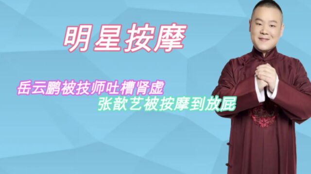 明星按摩的搞笑瞬间:岳云鹏被技师吐槽肾虚,张歆艺被按摩到放屁