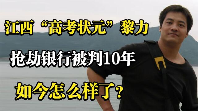 13年前,江西"高考状元"黎力抢劫银行被判10年,如今怎么样了?