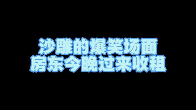 搞笑盘点:沙雕的爆笑场面,房东今晚过来收租