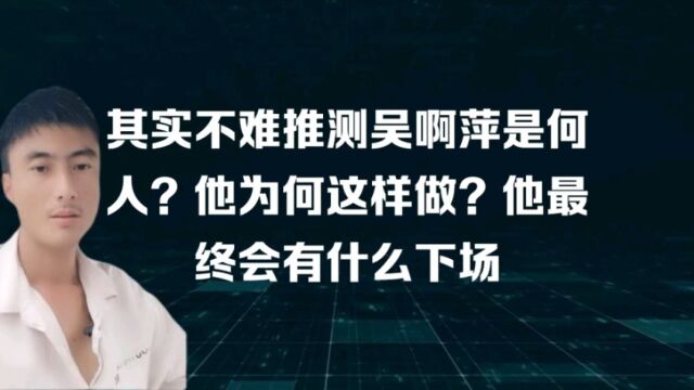 其实不难推测吴啊萍是何人?他为何这样做?还有最终会有什么下场