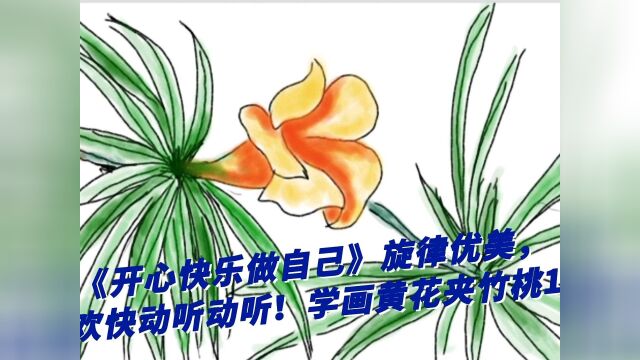 《开心快乐做自己》旋律优美,欢快#高质量勤奋 动听!学画黄花夹竹桃1