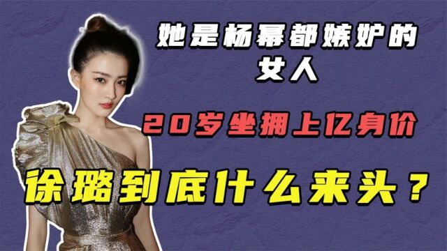 她是杨幂都嫉妒的女人,20岁坐拥上亿身价,徐璐到底什么来头?