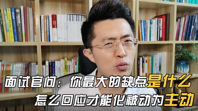 面试官问:“你最大的缺点是什么?”怎么回应才能化被动为主动?