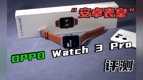 智能手表里的“安卓表皇”，OPPO Watch 3 Pro评测