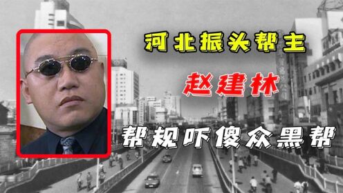 河北振头帮帮主赵建林,横行石家庄多年,三条帮规吓傻众黑帮