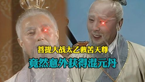 [图]菩提祖师大战太乙救苦天尊，竟然遭到暗算，意外获得十颗混元丹