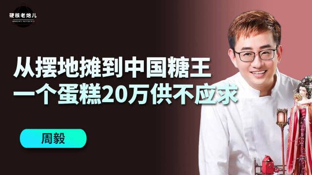 从摆地摊到中国糖王,一个蛋糕20万供不应求,周毅是如何逆袭的?