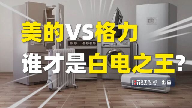 美的VS格力,谁才是白电之王?