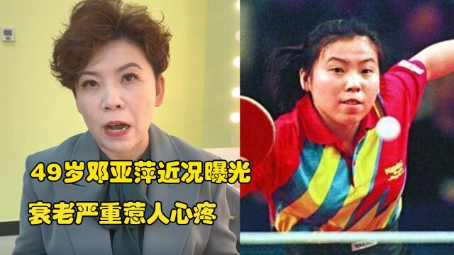 49岁邓亚萍近况曝光,衰老严重惹人心疼,知情人道破背后真相