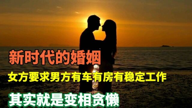 新时代的婚姻,女方要求男方有车有房稳定工作,其实就是变相贪婪