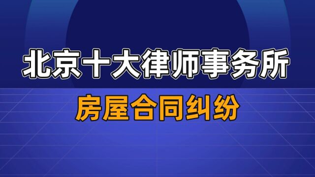 北京口碑最好的律师事务所排名【房屋纠纷】