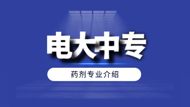 电大中专药剂专业介绍电大中专药剂专业好学吗?有什么用?