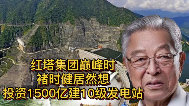 红塔集团顶峰时,褚时健居然想投资1500亿建10级发电站