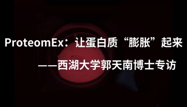 ProteomEx:让蛋白质“膨胀”起来——西湖大学郭天南教授专访(Q8)