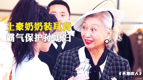 土豪奶奶装耳背,霸气怒怼心机女保护孙媳妇