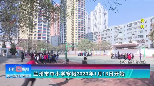 【兰州零距离】兰州市中小学寒假2023年1月13日开始