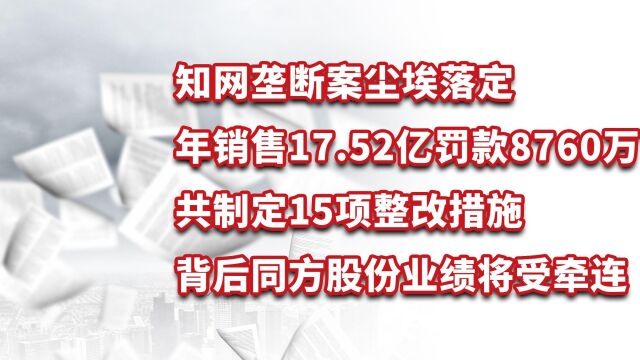 知网涉嫌垄断,年销售17.52亿罚款8760万,同方股份业绩将受牵连