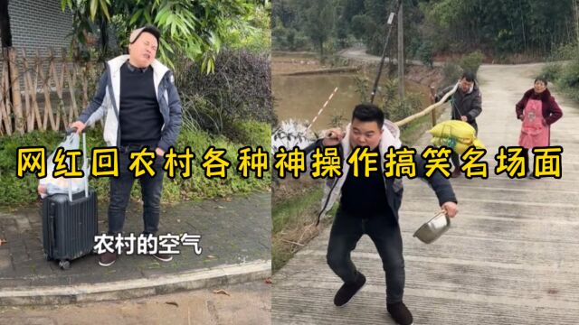 网红爆笑合集,盘点网红回农村各种神操作搞笑名场面,笑哭网友了