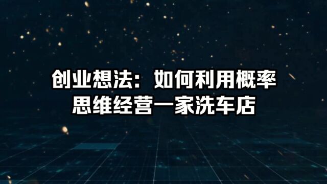 创业想法:如何利用概率思维经营一家洗车店